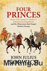 Four Princes: Henry VIII, Francis I, Charles V, Suleiman the Magnificent and the Obsessions that Forged Modern Europe