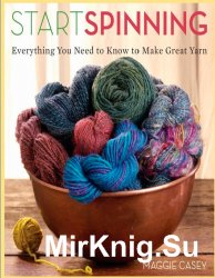 Start Spinning: Everything You Need to Know to Make Great Yarn