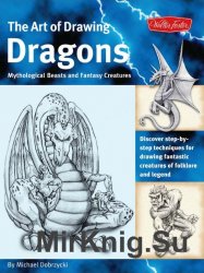 The Art of Drawing Dragons, Mythological Beasts, and Fantasy Creatures: Discover Simple Step-by-Step Techniques for Drawing Fantastic Creatures of Fol