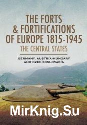 The Forts and Fortifications of Europe 1815-1945: The Central States: Germany, Austria-Hungary and Czechoslovakia
