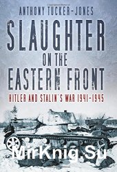 Slaughter on the Eastern Front: Hitler and Stalin’s War 1941-1945