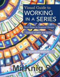 Visual Guide to Working in a Series: Next Steps in Inspired Design Gallery of 200+ Art Quilts