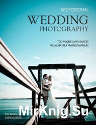 Professional Wedding Photography: Techniques and Images from Master Photographers