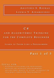 C# and Algorithmic Thinking for the Complete Beginner: Learn to Think Like a Programmer