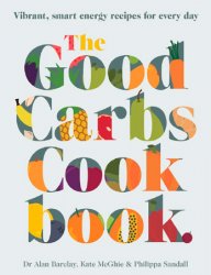 The Good Carbs Cookbook: Vibrant, smart energy recipes for every day