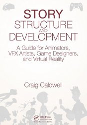 Story Structure and Development: A Guide for Animators, VFX Artists, Game Designers, and Virtual Reality