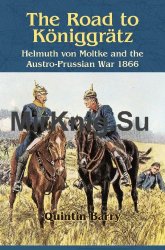 The Road to Koniggratz: Helmuth von Moltke and the Austro-Prussian War 1866
