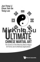 The Ultimate Chinese Martial Art: The Science of the Weaving Stance Bagua 64 Forms and its Wellness Applications