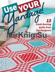 Use Your Yardage!: 13 Stash-Busting Quilts from Top Designers
