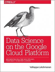 Data Science on the Google Cloud Platform: Implementing End-to-End Real-time Data Pipelines: from ingest to machine learning