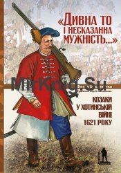 «Дивна то і несказанна мужність...». Козаки у Хотинській війні 1621 р.