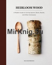 Heirloom Wood: A Modern Guide to Carving Spoons, Bowls, Boards, and other Homewares