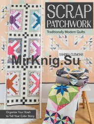 Scrap Patchwork: Traditionally Modern Quilts - Organize Your Stash to Tell Your Color Story