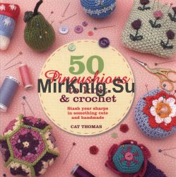 50 Pincushions to Knit & Crochet: Stash Your Sharps in Something Cute and Handmade