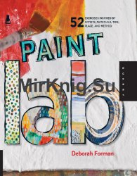 Paint Lab: 52 Exercises inspired by Artists, Materials, Time, Place, and Method!