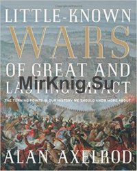 Little-Known Wars of Great and Lasting Impact: The Turning Points in Our History We Should Know More About