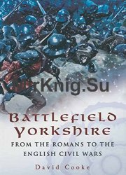 Battlefield Yorkshire: From the Dark Ages to the English Civil Wars