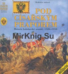 Pod Cisarskym Praporem: Historie Habsburske Armady 1526-1918