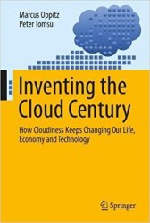 Inventing the Cloud Century: How Cloudiness Keeps Changing Our Life, Economy and Technology