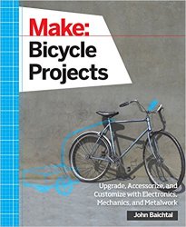 Make: Bicycle Project: Upgrade, Accessorize, and Customize with Electronics, Mechanics, and Metalwork