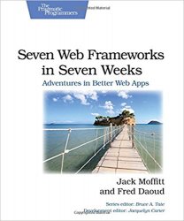 Seven Web Frameworks in Seven Weeks: Adventures in Better Web Apps
