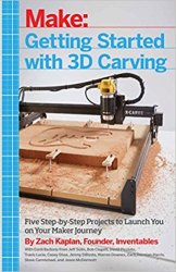 Getting Started with 3D Carving: Five Step-by-Step Projects to Launch You on Your Maker Journey