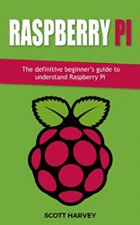 Raspberry Pi: The definitive beginner’s guide to understand Raspberry Pi