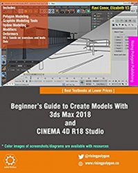 Beginners Guide to Create Models With 3ds Max 2018 and CINEMA 4D R18 Studio, 3rd Edition