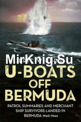 U-Boats off Bermuda: Patrol Summaries and Merchant Ship Survivors Landed in Bermuda 1940-1944