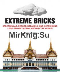 Extreme Bricks: Spectacular, Record-Breaking, and Astounding LEGO Projects from around the World