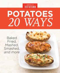 America's Test Kitchen Potatoes 20 Ways: Baked, Fried, Mashed, Smashed, and more