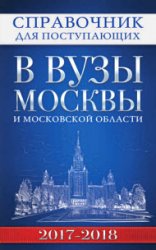 Справочник для поступающих в вузы Москвы и Московской области, 2017–2018