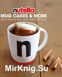 Nutella. Mug Cakes and More: Quick and Easy Cakes, Cookies and Sweet Treats