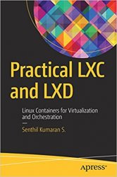 Practical LXC and LXD: Linux Containers for Virtualization and Orchestration