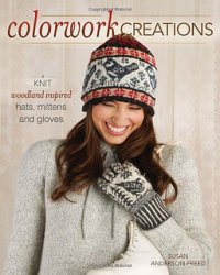 Colorwork Creations: 30+ Patterns to Knit Gorgeous Hats, Mittens and Gloves