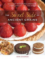 The Sweet Side of Ancient Grains: Decadent Whole Grain Brownies, Cakes, Cookies, Pies, and More