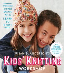 Susan B. Anderson's Kids Knitting Workshop: The Easiest and Most Effective Way to Learn to Knit!