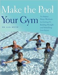 Make the Pool Your Gym: No-Impact Water Workouts for Getting Fit, Building Strength and Rehabbing from Injury