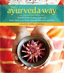 The Ayurveda Way: 108 Practices from the Worlds Oldest Healing System for Better Sleep, Less Stress, Optimal Digestion, and More