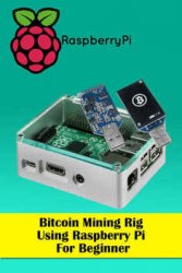 Bitcoin Mining Rig Using Raspberry Pi For Beginner: Mine Cryptocurrency Using Raspberry Pi