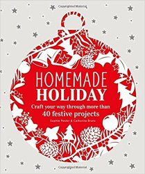 Homemade Holiday: Craft Your Way Through More than 40 Festive Projects