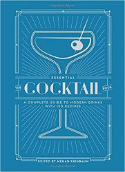 The Essential Cocktail Book: A Complete Guide to Modern Drinks with 150 Recipes