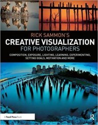 Rick Sammons Creative Visualization for Photographers: Composition, exposure, lighting, learning, experimenting, setting goals, motivation and more