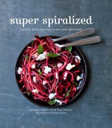 Super Spiralized: Fresh & delicious ways to use your spiralizer