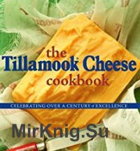 The Tillamook Cheese Cookbook: Celebrating Over a Century of Excellence 