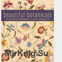 Beautiful Botanicals 45 Appliqu? Flowers & 14 Quilt Projects