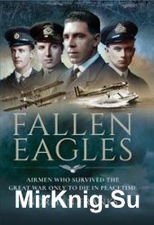 Fallen Eagles: Airmen Who Survived The Great War Only to Die in Peacetime