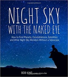 Night Sky With the Naked Eye: How to Find Planets, Constellations, Satellites and Other Night Sky Wonders Without a Telescope