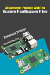 30 Awesome Projects With The Raspberry Pi and Raspberry Pi Zero: Raspberry Pi and Raspberry Pi Zero Ideas For Hobbies