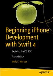 Beginning iPhone Development with Swift 4: Exploring the iOS SDK